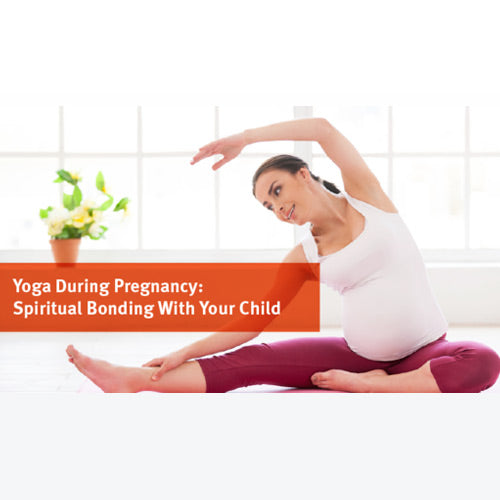 Yoga During Pregnancy: Spiritual Bonding With Your Child